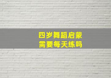 四岁舞蹈启蒙 需要每天练吗